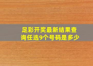 足彩开奖最新结果查询任选9个号码是多少