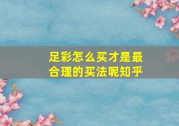 足彩怎么买才是最合理的买法呢知乎