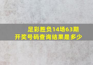 足彩胜负14场63期开奖号码查询结果是多少