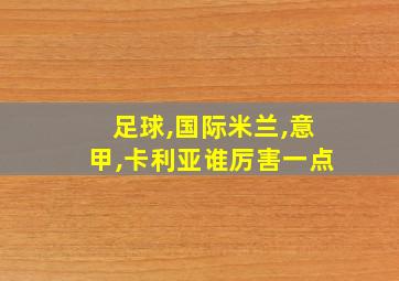 足球,国际米兰,意甲,卡利亚谁厉害一点