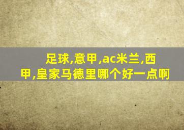 足球,意甲,ac米兰,西甲,皇家马德里哪个好一点啊