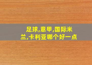 足球,意甲,国际米兰,卡利亚哪个好一点