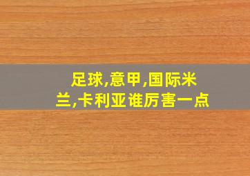 足球,意甲,国际米兰,卡利亚谁厉害一点