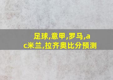 足球,意甲,罗马,ac米兰,拉齐奥比分预测