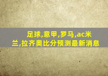 足球,意甲,罗马,ac米兰,拉齐奥比分预测最新消息