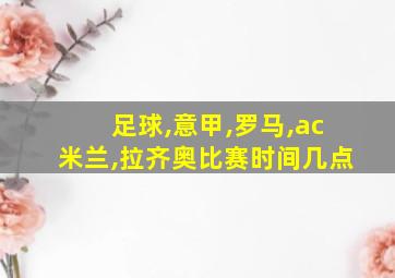 足球,意甲,罗马,ac米兰,拉齐奥比赛时间几点