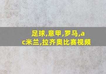 足球,意甲,罗马,ac米兰,拉齐奥比赛视频