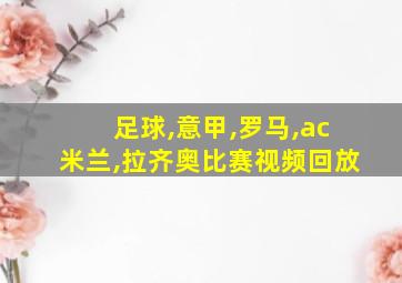 足球,意甲,罗马,ac米兰,拉齐奥比赛视频回放