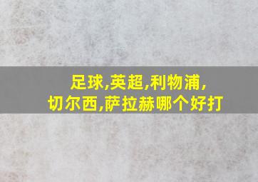 足球,英超,利物浦,切尔西,萨拉赫哪个好打