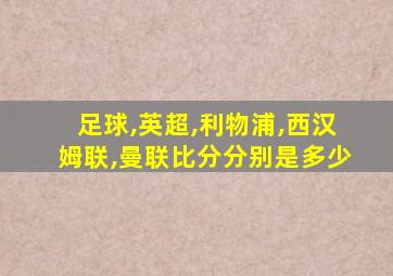 足球,英超,利物浦,西汉姆联,曼联比分分别是多少