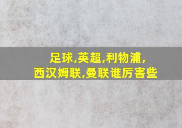 足球,英超,利物浦,西汉姆联,曼联谁厉害些