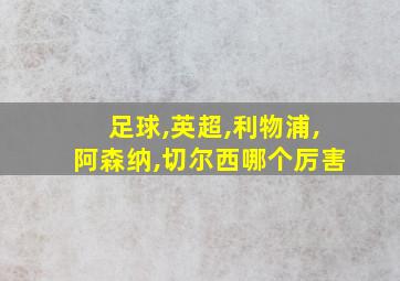 足球,英超,利物浦,阿森纳,切尔西哪个厉害