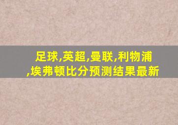 足球,英超,曼联,利物浦,埃弗顿比分预测结果最新