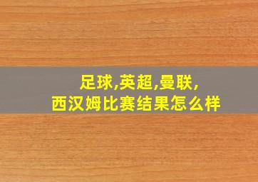 足球,英超,曼联,西汉姆比赛结果怎么样