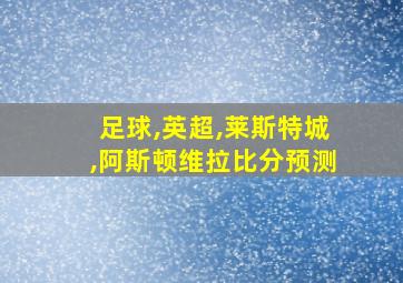 足球,英超,莱斯特城,阿斯顿维拉比分预测