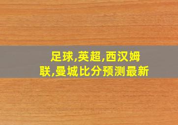 足球,英超,西汉姆联,曼城比分预测最新