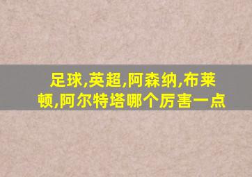 足球,英超,阿森纳,布莱顿,阿尔特塔哪个厉害一点