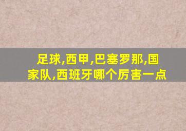 足球,西甲,巴塞罗那,国家队,西班牙哪个厉害一点