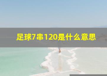 足球7串120是什么意思