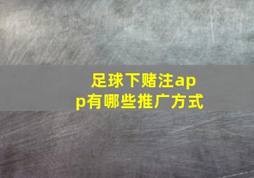 足球下赌注app有哪些推广方式