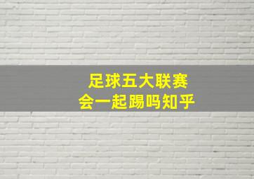 足球五大联赛会一起踢吗知乎