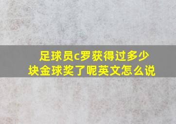 足球员c罗获得过多少块金球奖了呢英文怎么说