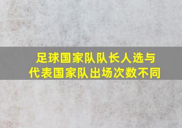 足球国家队队长人选与代表国家队出场次数不同