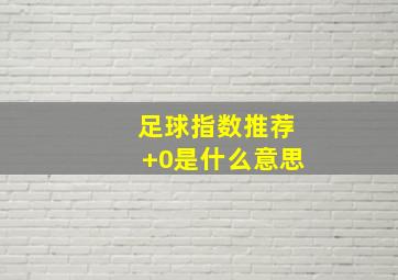 足球指数推荐+0是什么意思