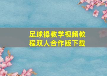 足球操教学视频教程双人合作版下载