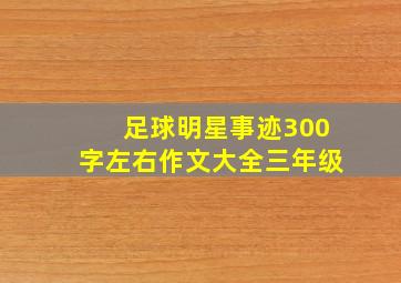 足球明星事迹300字左右作文大全三年级