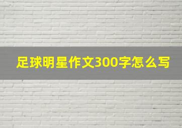 足球明星作文300字怎么写