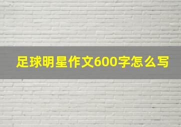 足球明星作文600字怎么写