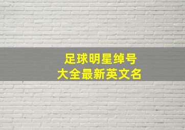 足球明星绰号大全最新英文名