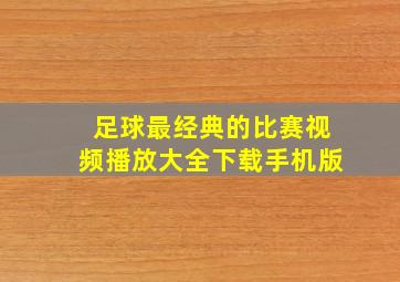 足球最经典的比赛视频播放大全下载手机版