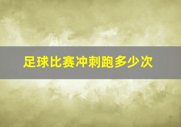 足球比赛冲刺跑多少次