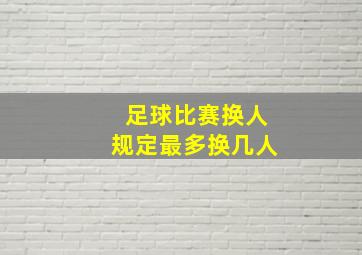 足球比赛换人规定最多换几人