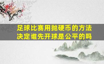 足球比赛用抛硬币的方法决定谁先开球是公平的吗