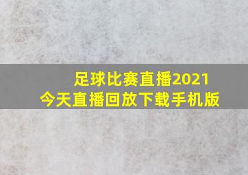 足球比赛直播2021今天直播回放下载手机版