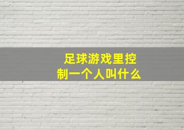 足球游戏里控制一个人叫什么