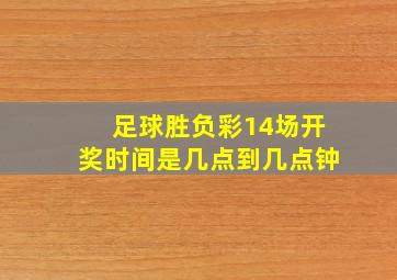 足球胜负彩14场开奖时间是几点到几点钟