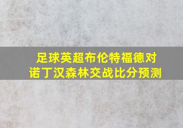 足球英超布伦特福德对诺丁汉森林交战比分预测