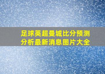 足球英超曼城比分预测分析最新消息图片大全