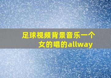 足球视频背景音乐一个女的唱的allway