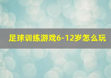 足球训练游戏6-12岁怎么玩