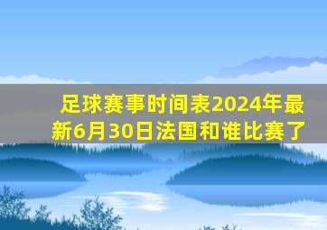 足球赛事时间表2024年最新6月30日法国和谁比赛了