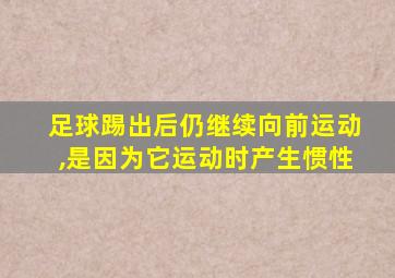 足球踢出后仍继续向前运动,是因为它运动时产生惯性