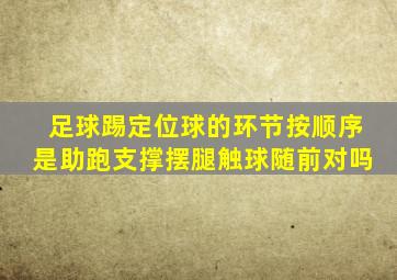 足球踢定位球的环节按顺序是助跑支撑摆腿触球随前对吗