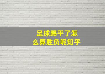 足球踢平了怎么算胜负呢知乎