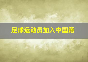 足球运动员加入中国籍