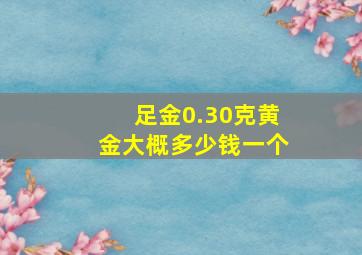 足金0.30克黄金大概多少钱一个